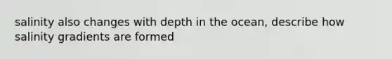 salinity also changes with depth in the ocean, describe how salinity gradients are formed