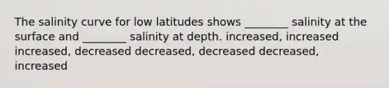 The salinity curve for low latitudes shows ________ salinity at the surface and ________ salinity at depth. increased, increased increased, decreased decreased, decreased decreased, increased