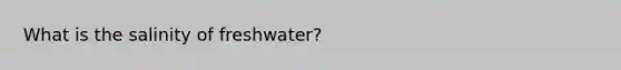 What is the salinity of freshwater?