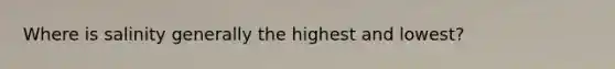 Where is salinity generally the highest and lowest?