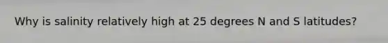 Why is salinity relatively high at 25 degrees N and S latitudes?