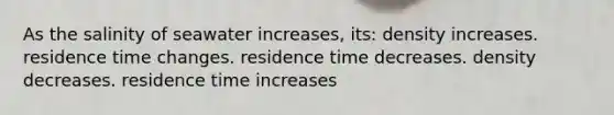 As the salinity of seawater increases, its: density increases. residence time changes. residence time decreases. density decreases. residence time increases