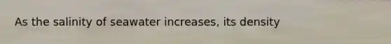 As the salinity of seawater increases, its density