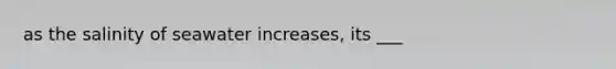 as the salinity of seawater increases, its ___