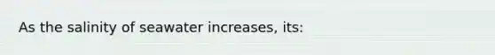 As the salinity of seawater increases, its: