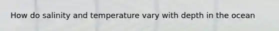 How do salinity and temperature vary with depth in the ocean