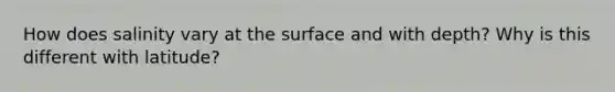 How does salinity vary at the surface and with depth? Why is this different with latitude?