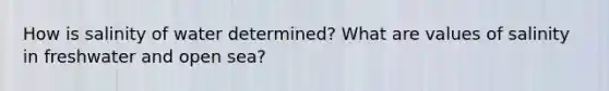 How is salinity of water determined? What are values of salinity in freshwater and open sea?