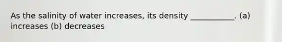 As the salinity of water increases, its density ___________. (a) increases (b) decreases