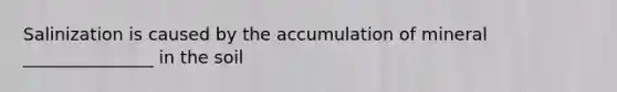 Salinization is caused by the accumulation of mineral _______________ in the soil