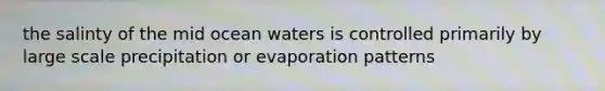 the salinty of the mid ocean waters is controlled primarily by large scale precipitation or evaporation patterns