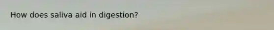 How does saliva aid in digestion?