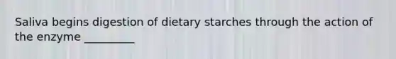 Saliva begins digestion of dietary starches through the action of the enzyme _________