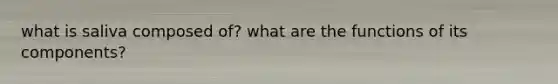 what is saliva composed of? what are the functions of its components?
