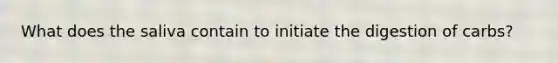 What does the saliva contain to initiate the digestion of carbs?