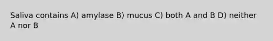 Saliva contains A) amylase B) mucus C) both A and B D) neither A nor B