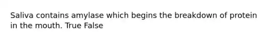 Saliva contains amylase which begins the breakdown of protein in the mouth. True False