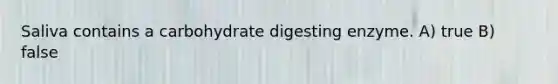 Saliva contains a carbohydrate digesting enzyme. A) true B) false