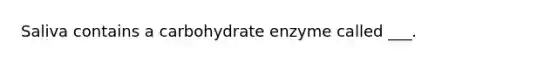 Saliva contains a carbohydrate enzyme called ___.