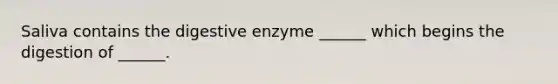 Saliva contains the digestive enzyme ______ which begins the digestion of ______.