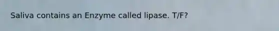 Saliva contains an Enzyme called lipase. T/F?