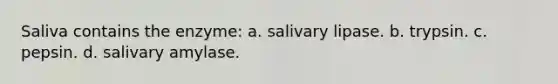 Saliva contains the enzyme: a. salivary lipase. b. trypsin. c. pepsin. d. salivary amylase.