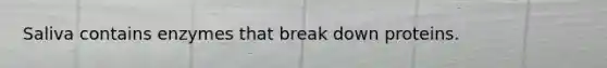 Saliva contains enzymes that break down proteins.