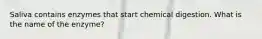 Saliva contains enzymes that start chemical digestion. What is the name of the enzyme?