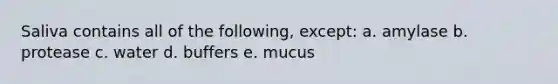 Saliva contains all of the following, except: a. amylase b. protease c. water d. buffers e. mucus