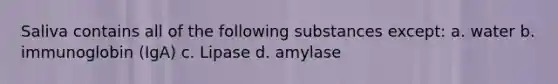 Saliva contains all of the following substances except: a. water b. immunoglobin (IgA) c. Lipase d. amylase