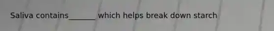 Saliva contains_______ which helps break down starch