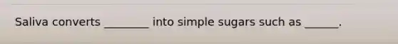 Saliva converts ________ into simple sugars such as ______.