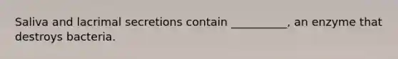 Saliva and lacrimal secretions contain __________, an enzyme that destroys bacteria.
