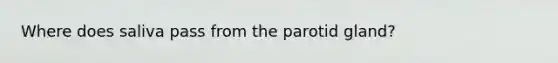 Where does saliva pass from the parotid gland?