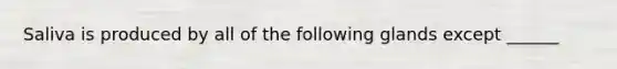 Saliva is produced by all of the following glands except ______