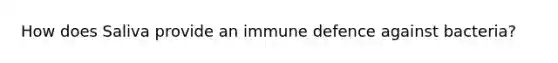 How does Saliva provide an immune defence against bacteria?