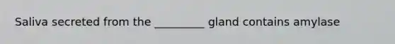 Saliva secreted from the _________ gland contains amylase