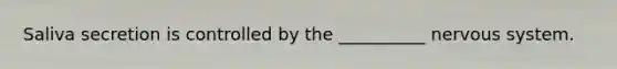 Saliva secretion is controlled by the __________ nervous system.