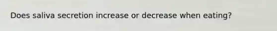 Does saliva secretion increase or decrease when eating?