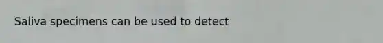 Saliva specimens can be used to detect