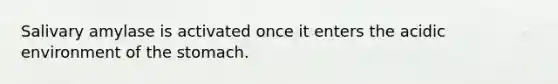 Salivary amylase is activated once it enters the acidic environment of the stomach.
