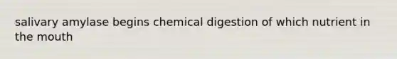 salivary amylase begins chemical digestion of which nutrient in the mouth