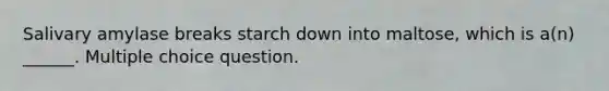 Salivary amylase breaks starch down into maltose, which is a(n) ______. Multiple choice question.