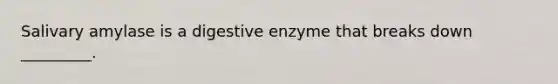 Salivary amylase is a digestive enzyme that breaks down _________.