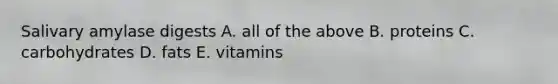 Salivary amylase digests A. all of the above B. proteins C. carbohydrates D. fats E. vitamins