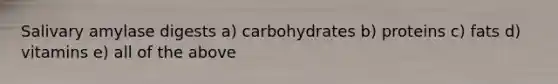 Salivary amylase digests a) carbohydrates b) proteins c) fats d) vitamins e) all of the above