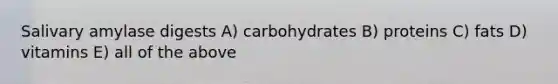 Salivary amylase digests A) carbohydrates B) proteins C) fats D) vitamins E) all of the above