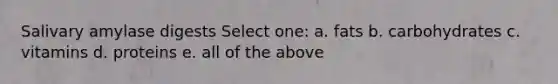 Salivary amylase digests Select one: a. fats b. carbohydrates c. vitamins d. proteins e. all of the above