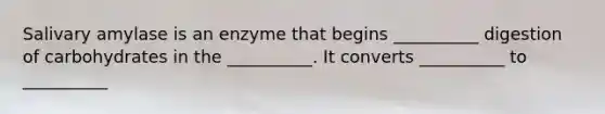 Salivary amylase is an enzyme that begins __________ digestion of carbohydrates in the __________. It converts __________ to __________