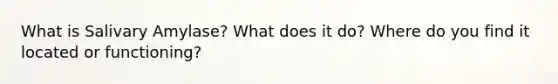 What is Salivary Amylase? What does it do? Where do you find it located or functioning?